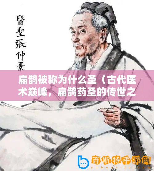 扁鵲被稱為什么圣（古代醫術巔峰，扁鵲藥圣的傳世之道）