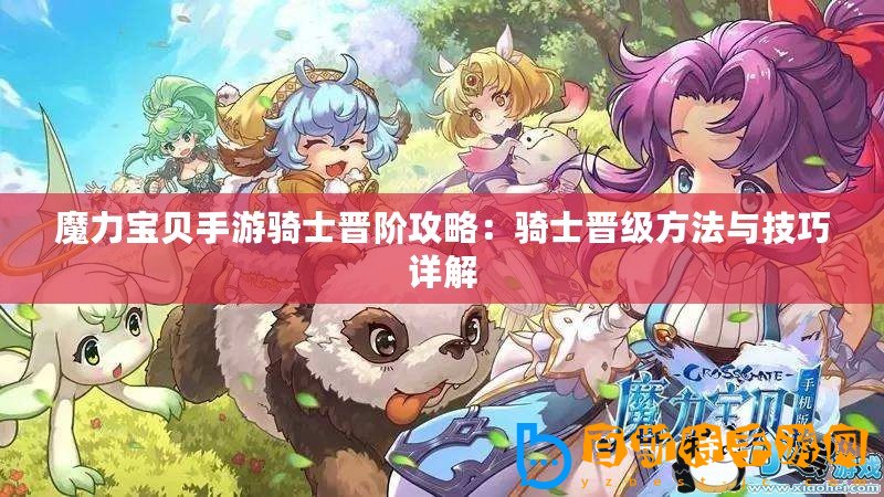 魔力寶貝手游騎士晉階攻略：騎士晉級方法與技巧詳解