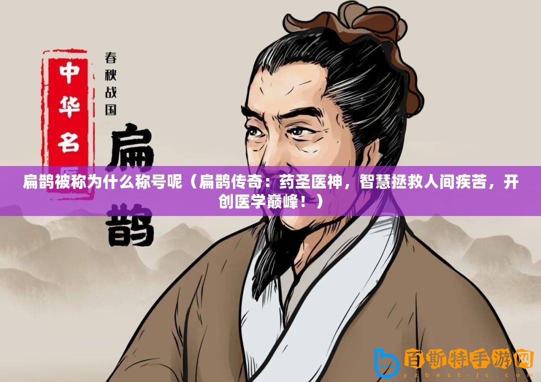 扁鵲被稱為什么稱號呢（扁鵲傳奇：藥圣醫(yī)神，智慧拯救人間疾苦，開創(chuàng)醫(yī)學(xué)巔峰！）