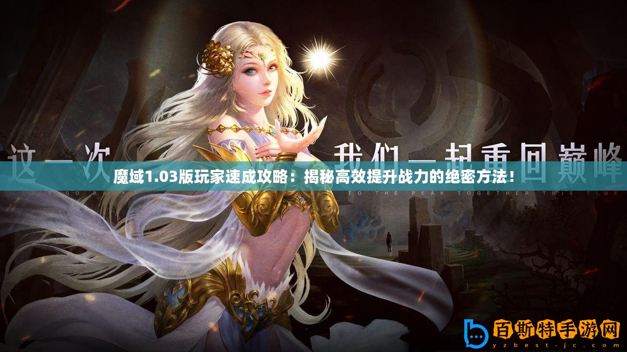 魔域1.03版玩家速成攻略：揭秘高效提升戰力的絕密方法！