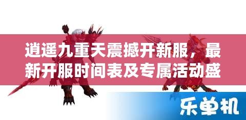 逍遙九重天震撼開新服，最新開服時間表及專屬活動盛宴搶先看！