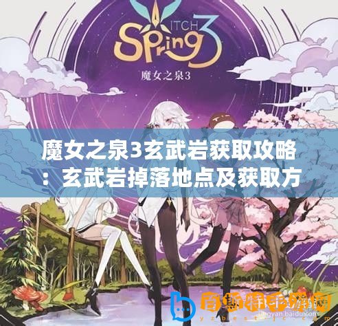 魔女之泉3玄武巖獲取攻略：玄武巖掉落地點及獲取方法詳解