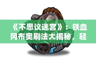 《不思議迷宮》：鐵血岡布奧刷法大揭秘，輕松獲取珍稀裝備！