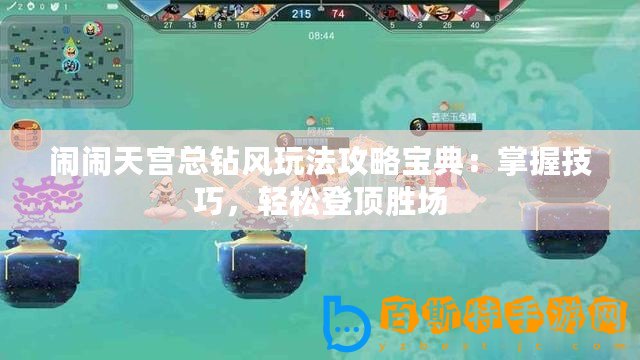 鬧鬧天宮總鉆風(fēng)玩法攻略寶典：掌握技巧，輕松登頂勝場(chǎng)