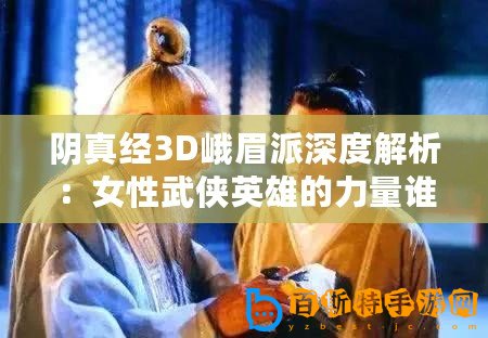 陰真經3D峨眉派深度解析：女性武俠英雄的力量誰說不如男？