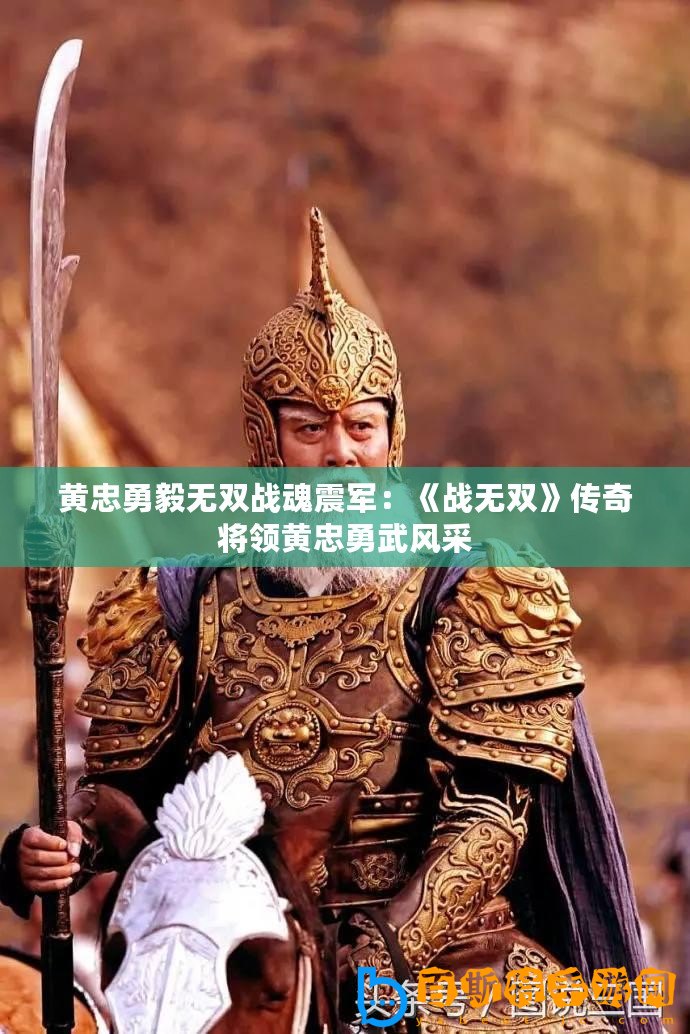 黃忠勇毅無雙戰(zhàn)魂震軍：《戰(zhàn)無雙》傳奇將領(lǐng)黃忠勇武風采