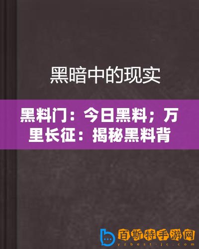 黑料門：今日黑料；萬里長征：揭秘黑料背后的真相