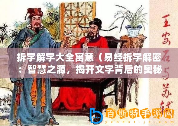 拆字解字大全寓意（易經拆字解密：智慧之源，揭開文字背后的奧秘）