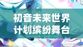 初音未來世界計劃繽紛舞臺（初音未來世界計劃繽紛舞臺下載指南）