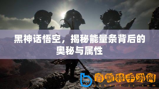 黑神話悟空，揭秘能量條背后的奧秘與屬性