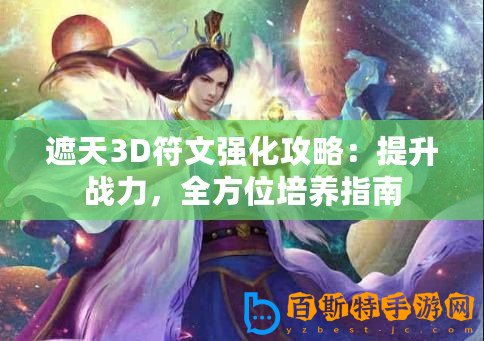 遮天3D符文強化攻略：提升戰力，全方位培養指南