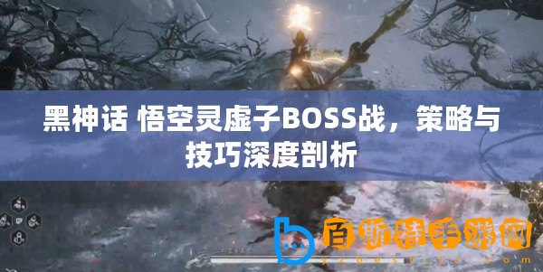 黑神話(huà) 悟空靈虛子BOSS戰(zhàn)，策略與技巧深度剖析