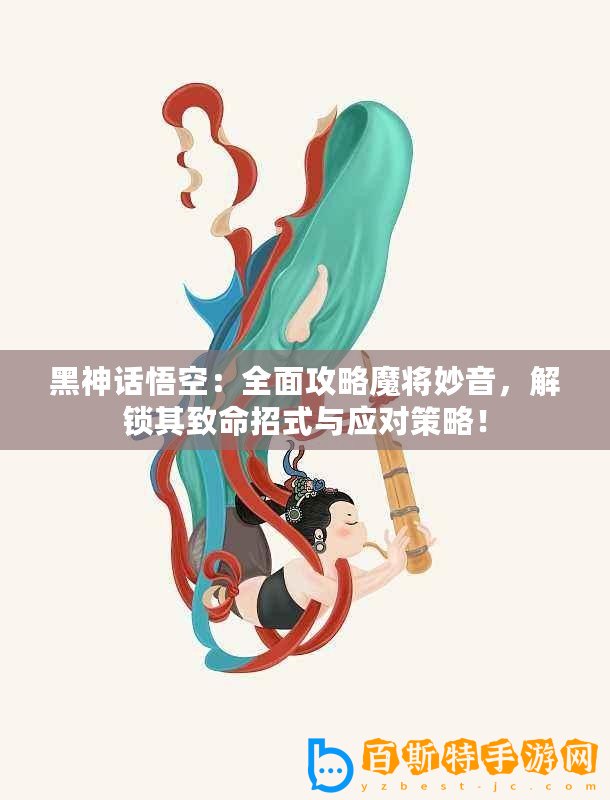 黑神話悟空：全面攻略魔將妙音，解鎖其致命招式與應對策略！