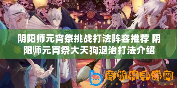 陰陽師元宵祭挑戰打法陣容推薦 陰陽師元宵祭大天狗退治打法介紹