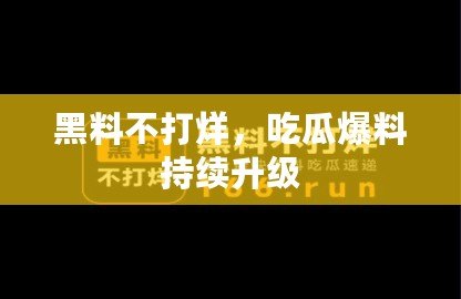 黑料不打烊，吃瓜爆料持續(xù)升級