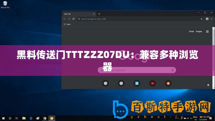 黑料傳送門TTTZZZ07DU：兼容多種瀏覽器