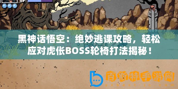 黑神話悟空：絕妙逃課攻略，輕松應對虎倀BOSS輪椅打法揭秘！