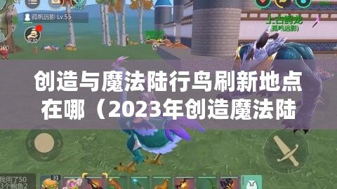 創(chuàng)造與魔法陸行鳥刷新地點在哪（2023年創(chuàng)造魔法陸行鳥刷新地點大揭秘！）