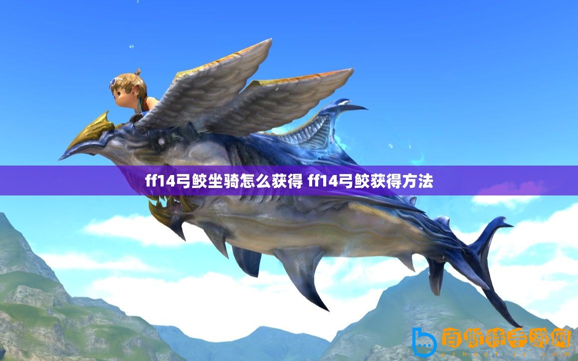 ff14弓鮫坐騎怎么獲得 ff14弓鮫獲得方法