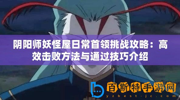 陰陽師妖怪屋日常首領(lǐng)挑戰(zhàn)攻略：高效擊敗方法與通過技巧介紹