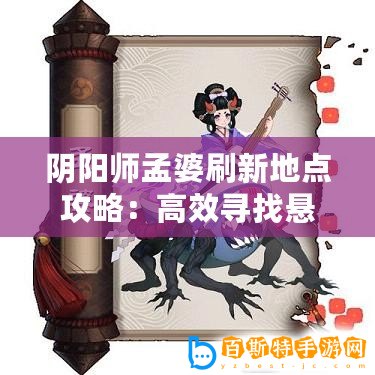 陰陽(yáng)師孟婆刷新地點(diǎn)攻略：高效尋找懸賞封印孟婆位置指南