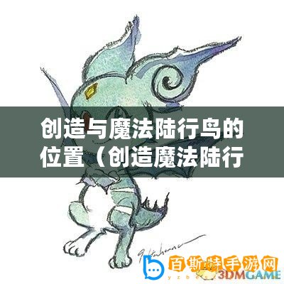 創(chuàng)造與魔法陸行鳥的位置（創(chuàng)造魔法陸行鳥位置圖：探索奇幻之旅）