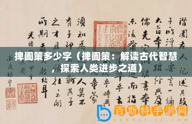 捭闔策多少字（捭闔策：解讀古代智慧，探索人類進步之道）