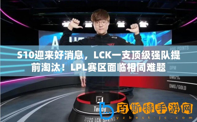 S10迎來好消息，LCK一支頂級強隊提前淘汰！LPL賽區面臨相同難題