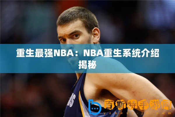 重生最強NBA：NBA重生系統介紹揭秘