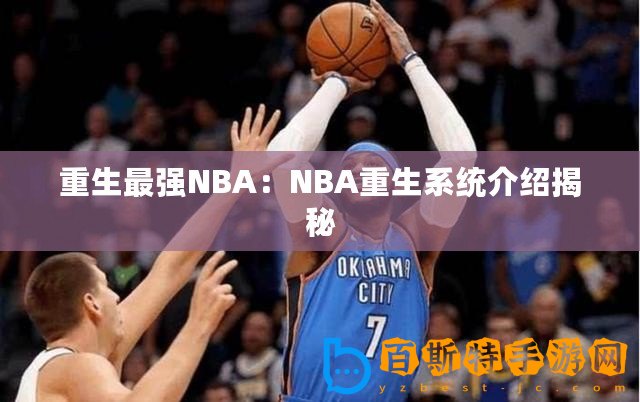 重生最強NBA：NBA重生系統介紹揭秘