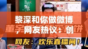 黎深和你做微博，網(wǎng)友熱議：創(chuàng)意與幽默并存的互動體驗！