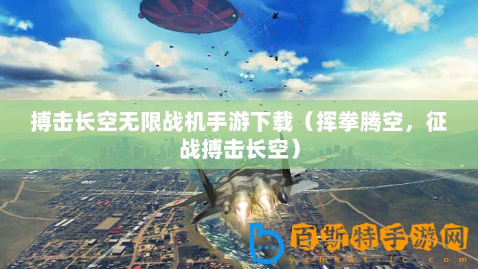 搏擊長空無限戰(zhàn)機(jī)手游下載（揮拳騰空，征戰(zhàn)搏擊長空）