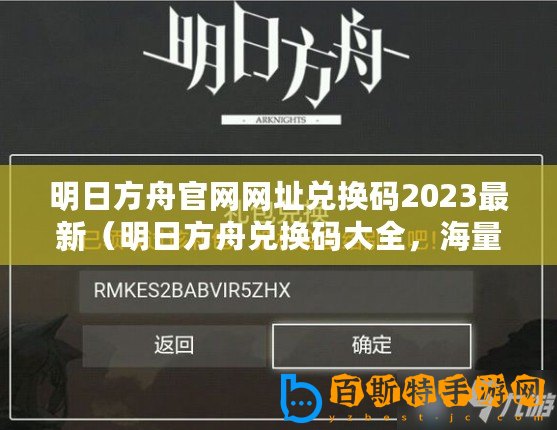 明日方舟官網網址兌換碼2023最新（明日方舟兌換碼大全，海量福利等你來領！）