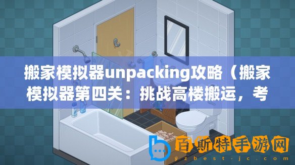 搬家模擬器unpacking攻略（搬家模擬器第四關：挑戰高樓搬運，考驗你的智慧和團隊合作能力！）