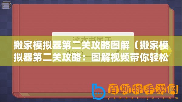 搬家模擬器第二關攻略圖解（搬家模擬器第二關攻略：圖解視頻帶你輕松通關！）