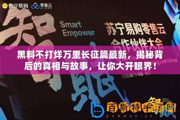 黑料不打烊萬里長征篇最新，揭秘背后的真相與故事，讓你大開眼界！