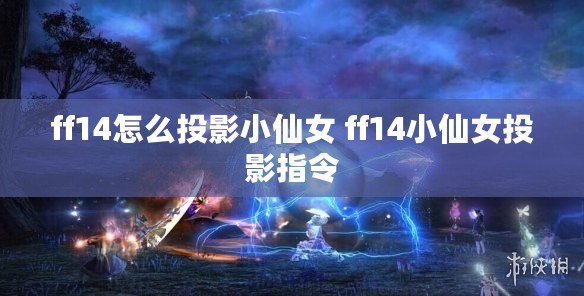 ff14怎么投影小仙女 ff14小仙女投影指令