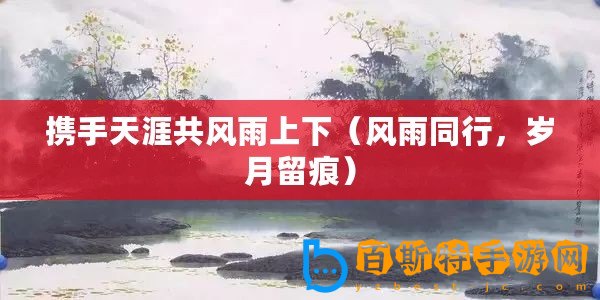 攜手天涯共風雨上下（風雨同行，歲月留痕）