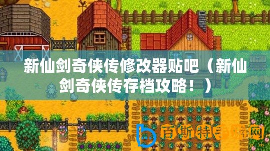 新仙劍奇?zhèn)b傳修改器貼吧（新仙劍奇?zhèn)b傳存檔攻略！）