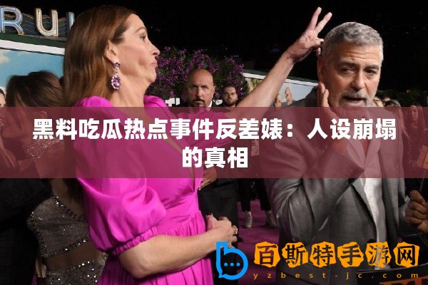 黑料吃瓜熱點事件反差婊：人設崩塌的真相