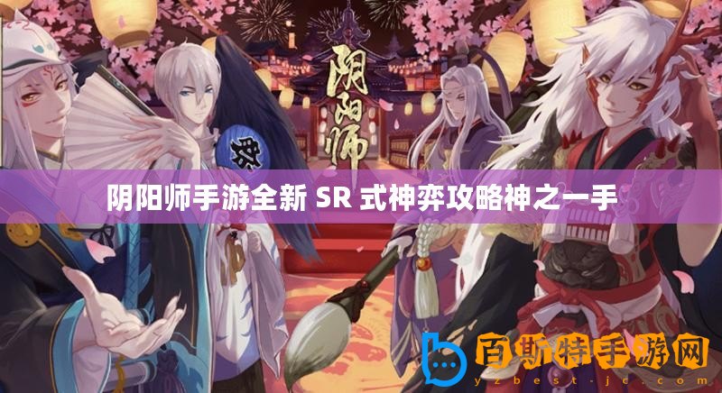 陰陽師手游全新 SR 式神弈攻略神之一手