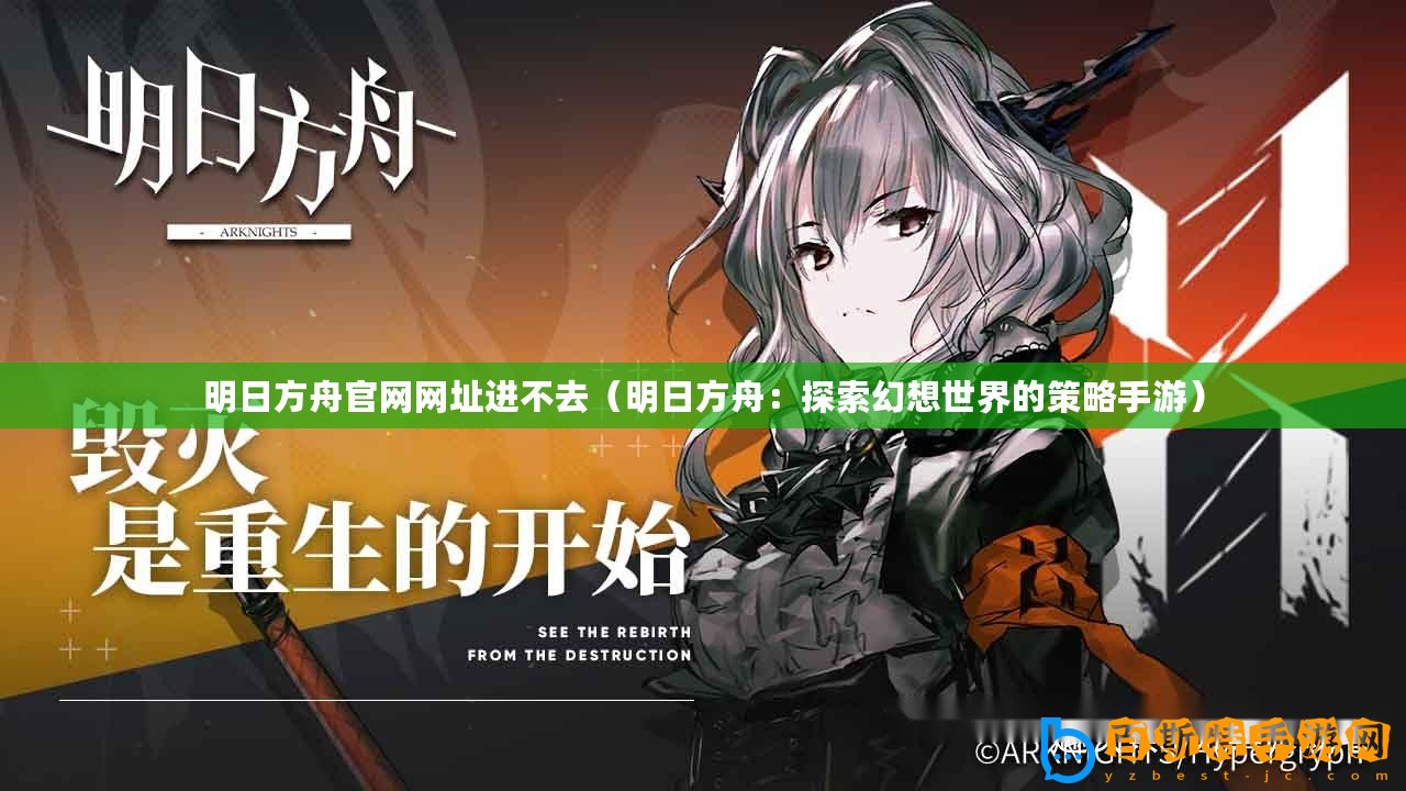 明日方舟官網網址進不去（明日方舟：探索幻想世界的策略手游）