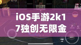 iOS手游2k17獨創無限金幣玩法，讓你暢享超凡游戲體驗！（引領手游潮流，iOS手游2k17帶你輕松獲取無限金幣！）