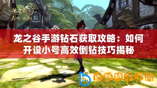 龍之谷手游鉆石獲取攻略：如何開設小號高效倒鉆技巧揭秘