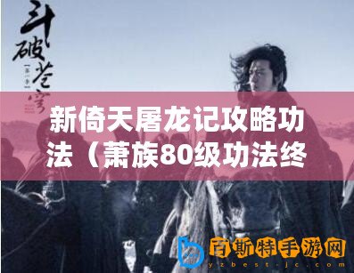 新倚天屠龍記攻略功法（蕭族80級功法終極攻略：全面解析最強進階之路?。?/>			</a>
		</figure>
		<div   id=