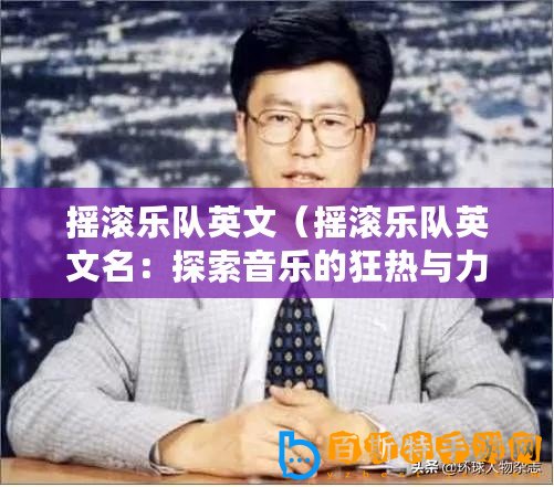 搖滾樂隊英文（搖滾樂隊英文名：探索音樂的狂熱與力量）