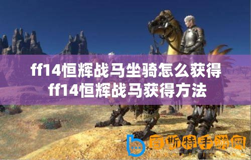 ff14恒輝戰馬坐騎怎么獲得 ff14恒輝戰馬獲得方法