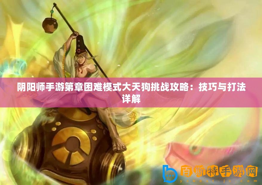 陰陽師手游第章困難模式大天狗挑戰攻略：技巧與打法詳解