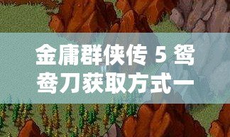 金庸群俠傳 5 鴛鴦刀獲取方式一覽