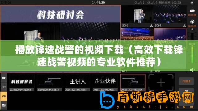 播放鋒速戰警的視頻下載（高效下載鋒速戰警視頻的專業軟件推薦）